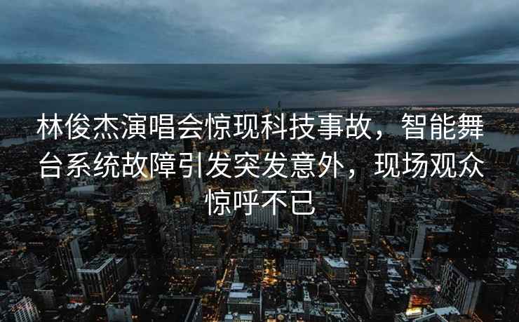 林俊杰演唱會驚現(xiàn)科技事故，智能舞臺系統(tǒng)故障引發(fā)突發(fā)意外，現(xiàn)場觀眾驚呼不已