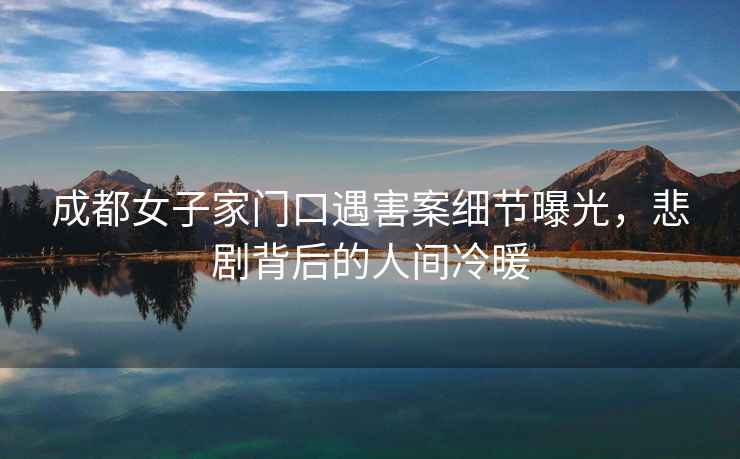成都女子家門口遇害案細節曝光，悲劇背后的人間冷暖