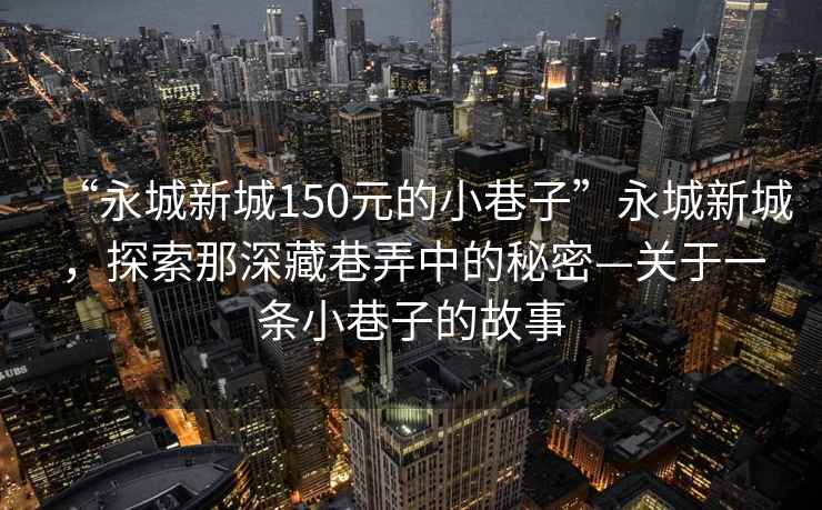 “永城新城150元的小巷子”永城新城，探索那深藏巷弄中的秘密—關于一條小巷子的故事