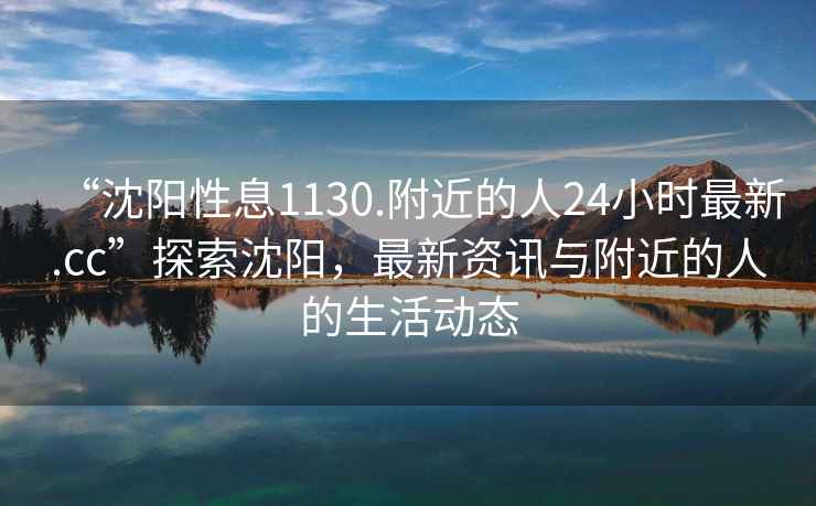 “沈陽性息1130.附近的人24小時最新.cc”探索沈陽，最新資訊與附近的人的生活動態