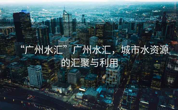 “廣州水匯”廣州水匯，城市水資源的匯聚與利用