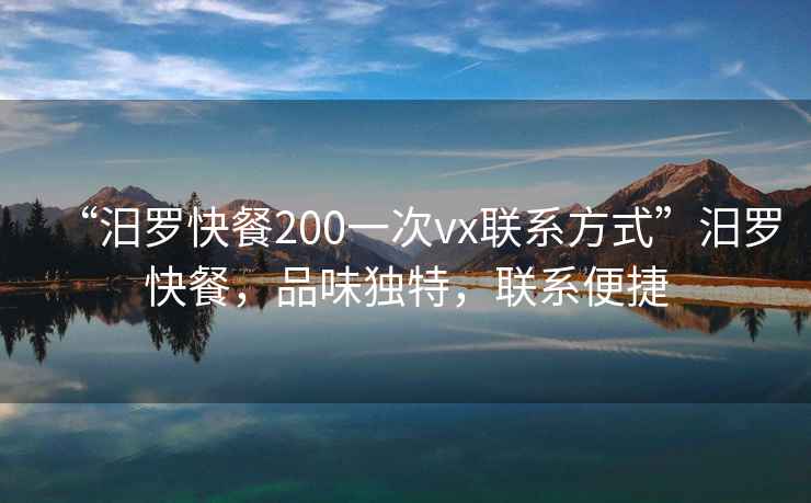 “汨羅快餐200一次vx聯系方式”汨羅快餐，品味獨特，聯系便捷