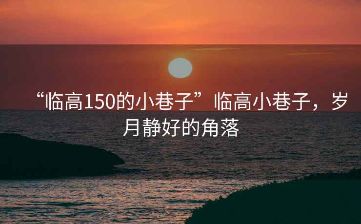 “臨高150的小巷子”臨高小巷子，歲月靜好的角落