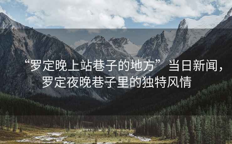 “羅定晚上站巷子的地方”當日新聞，羅定夜晚巷子里的獨特風情