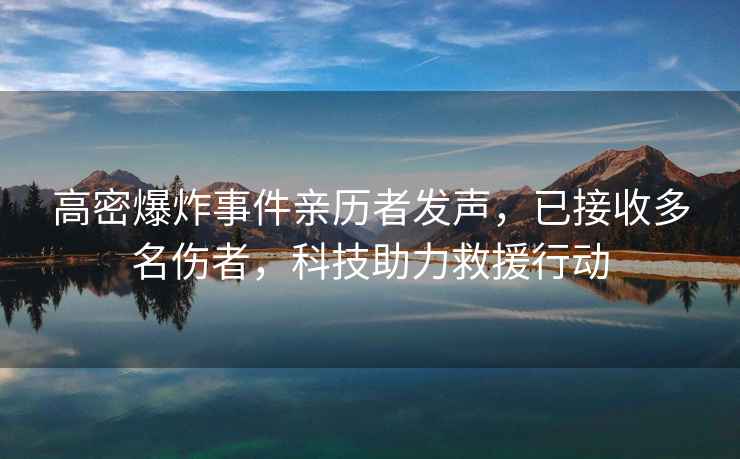 高密爆炸事件親歷者發(fā)聲，已接收多名傷者，科技助力救援行動
