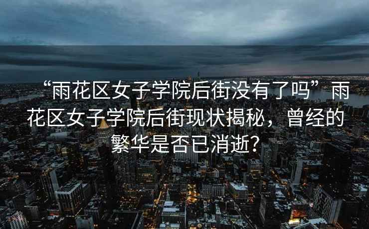 “雨花區女子學院后街沒有了嗎”雨花區女子學院后街現狀揭秘，曾經的繁華是否已消逝？