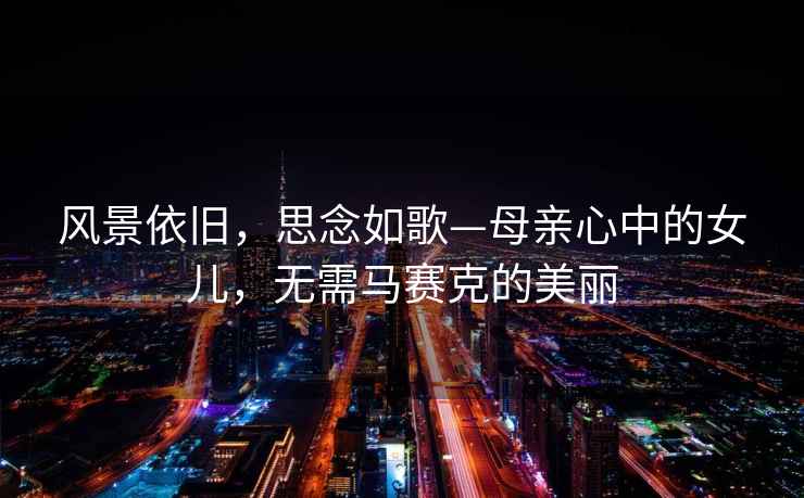 風景依舊，思念如歌—母親心中的女兒，無需馬賽克的美麗