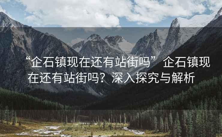“企石鎮現在還有站街嗎”企石鎮現在還有站街嗎？深入探究與解析