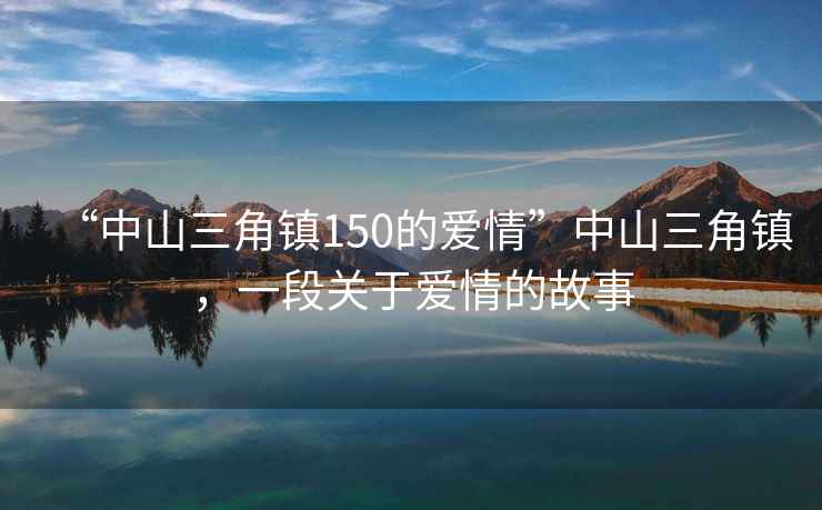 “中山三角鎮150的愛情”中山三角鎮，一段關于愛情的故事