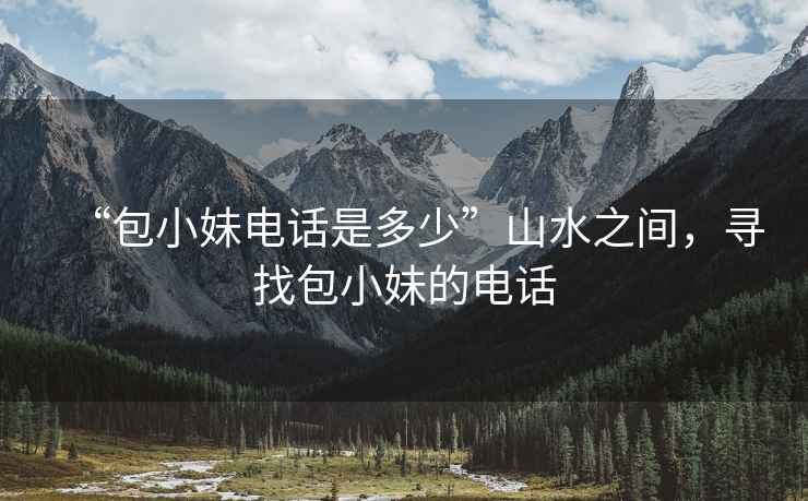 “包小妹電話是多少”山水之間，尋找包小妹的電話