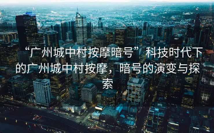 “廣州城中村按摩暗號”科技時代下的廣州城中村按摩，暗號的演變與探索