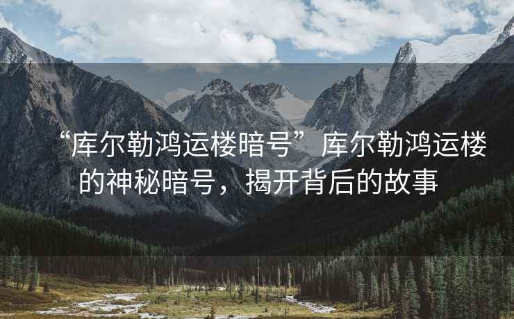 “庫(kù)爾勒鴻運(yùn)樓暗號(hào)”庫(kù)爾勒鴻運(yùn)樓的神秘暗號(hào)，揭開背后的故事
