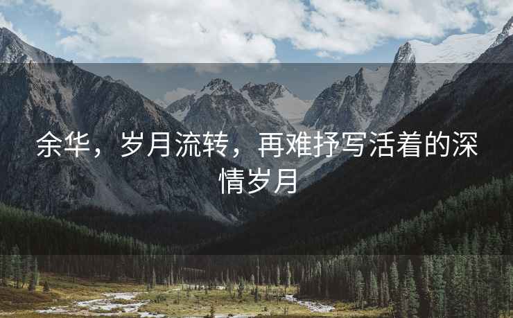 余華，歲月流轉，再難抒寫活著的深情歲月