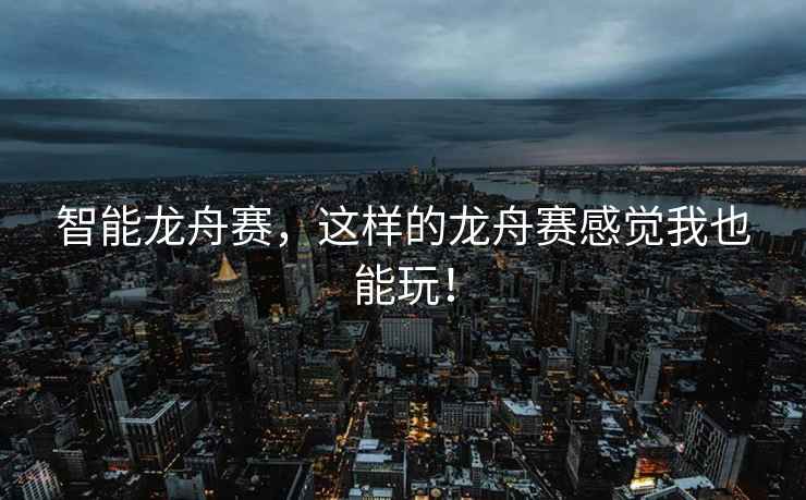 智能龍舟賽，這樣的龍舟賽感覺我也能玩！