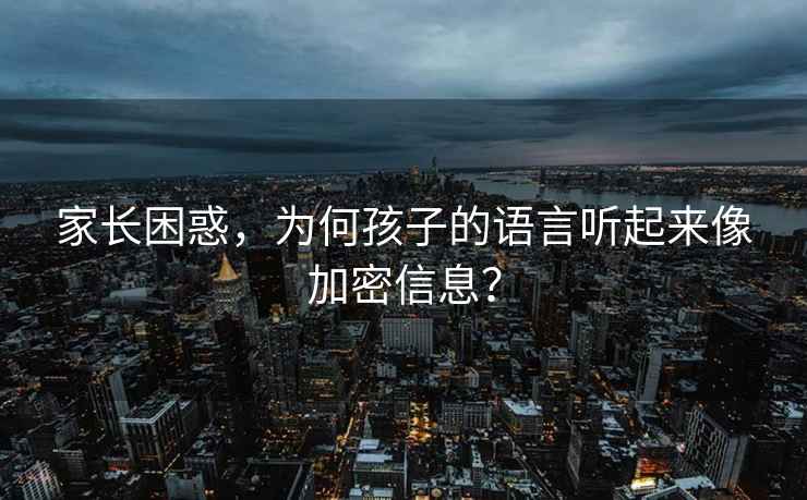 家長困惑，為何孩子的語言聽起來像加密信息？