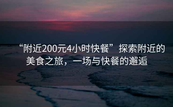 “附近200元4小時快餐”探索附近的美食之旅，一場與快餐的邂逅