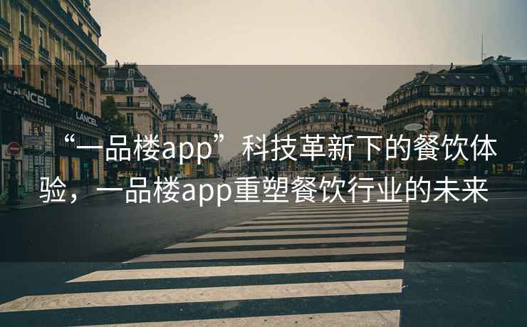 “一品樓app”科技革新下的餐飲體驗，一品樓app重塑餐飲行業的未來