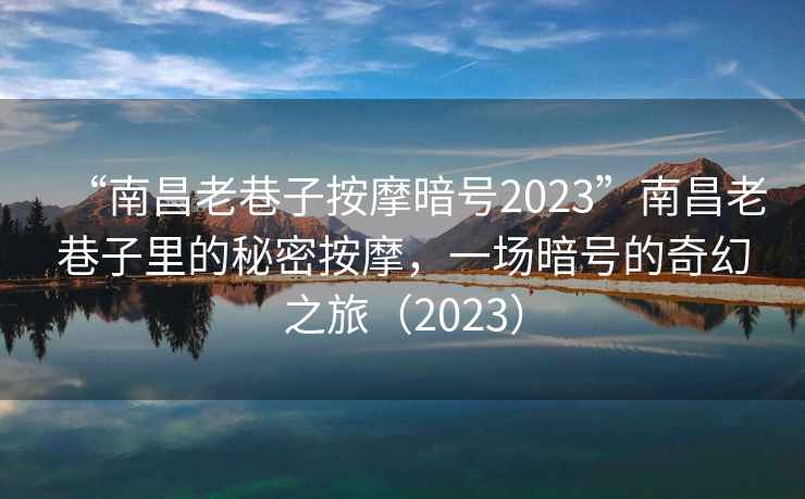 “南昌老巷子按摩暗號2023”南昌老巷子里的秘密按摩，一場暗號的奇幻之旅（2023）