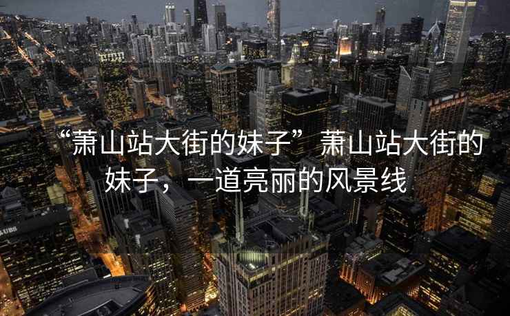“蕭山站大街的妹子”蕭山站大街的妹子，一道亮麗的風景線