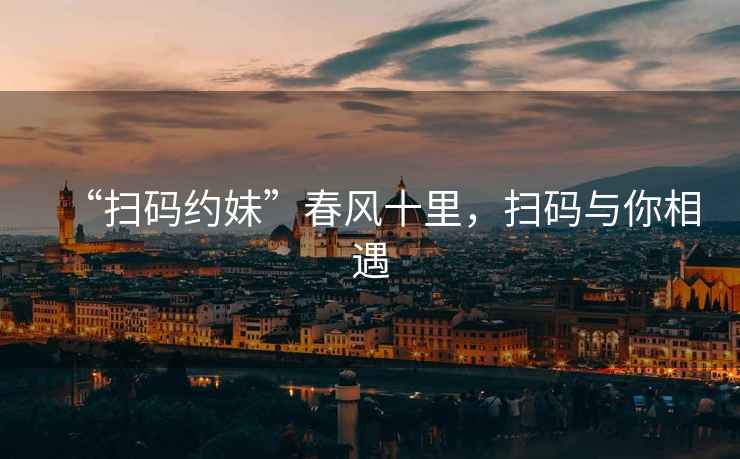 “掃碼約妹”春風十里，掃碼與你相遇