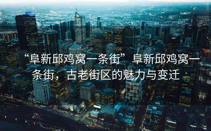 “阜新邱雞窩一條街”阜新邱雞窩一條街，古老街區的魅力與變遷