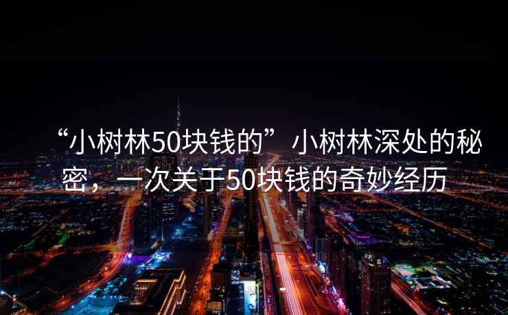 “小樹林50塊錢的”小樹林深處的秘密，一次關于50塊錢的奇妙經歷