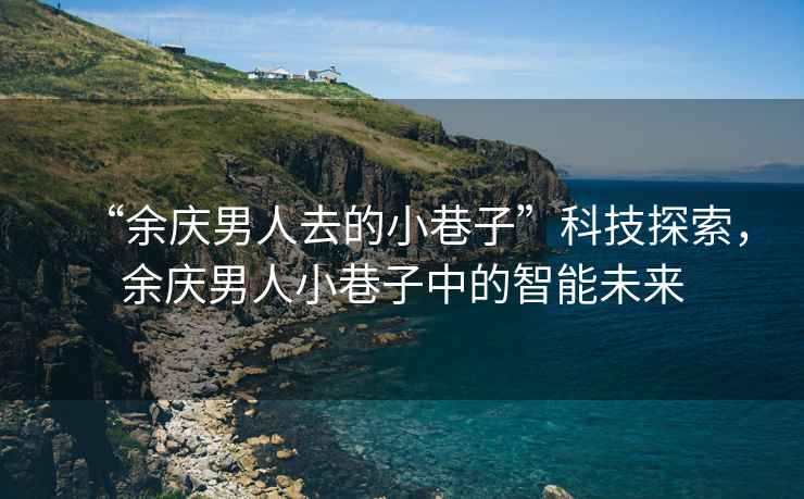 “余慶男人去的小巷子”科技探索，余慶男人小巷子中的智能未來