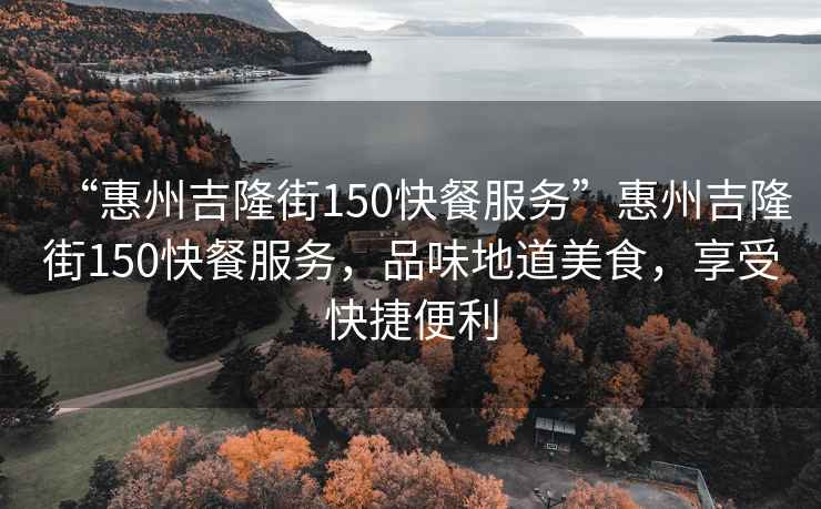 “惠州吉隆街150快餐服務(wù)”惠州吉隆街150快餐服務(wù)，品味地道美食，享受快捷便利