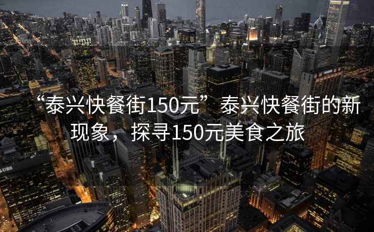 “泰興快餐街150元”泰興快餐街的新現象，探尋150元美食之旅