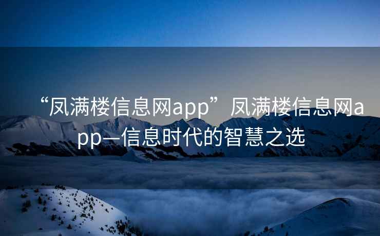 “鳳滿樓信息網app”鳳滿樓信息網app—信息時代的智慧之選