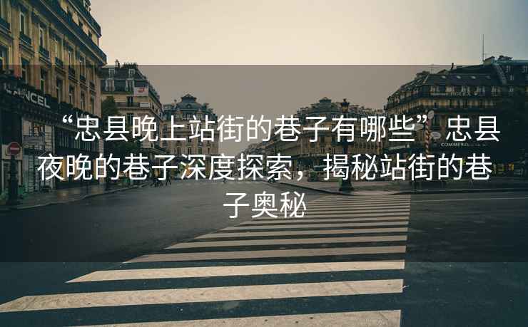 “忠縣晚上站街的巷子有哪些”忠縣夜晚的巷子深度探索，揭秘站街的巷子奧秘