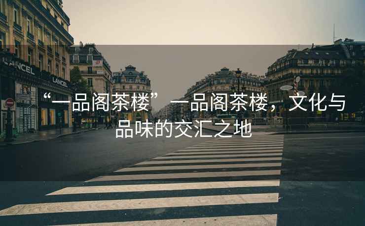 “一品閣茶樓”一品閣茶樓，文化與品味的交匯之地