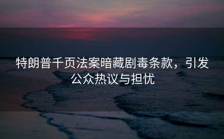 特朗普千頁法案暗藏劇毒條款，引發公眾熱議與擔憂