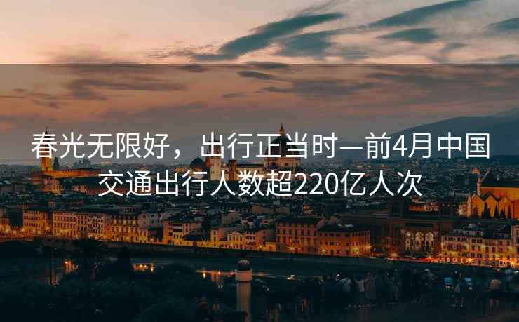 春光無限好，出行正當時—前4月中國交通出行人數超220億人次