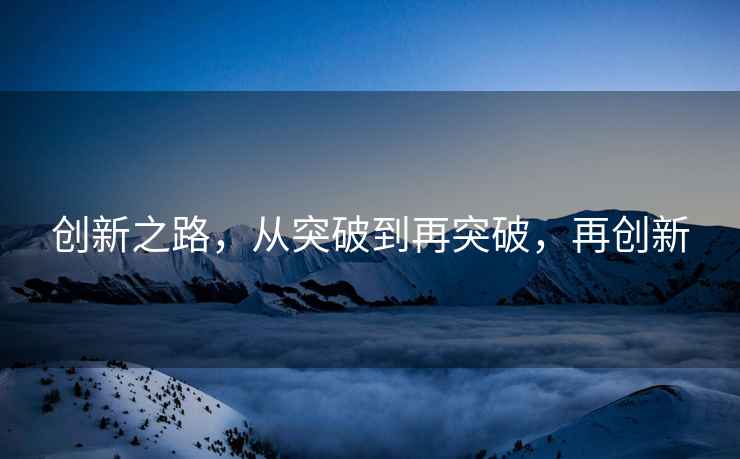 創新之路，從突破到再突破，再創新