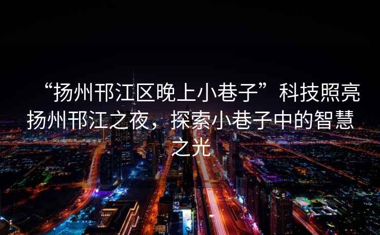 “揚州邗江區晚上小巷子”科技照亮揚州邗江之夜，探索小巷子中的智慧之光
