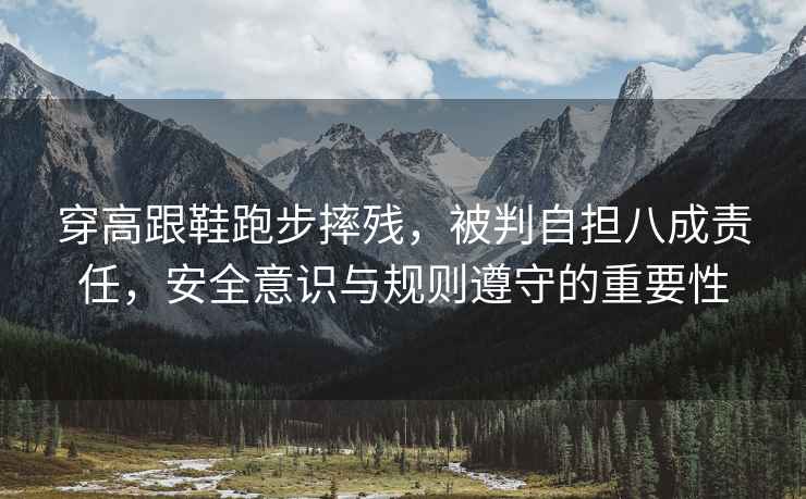 穿高跟鞋跑步摔殘，被判自擔八成責任，安全意識與規則遵守的重要性