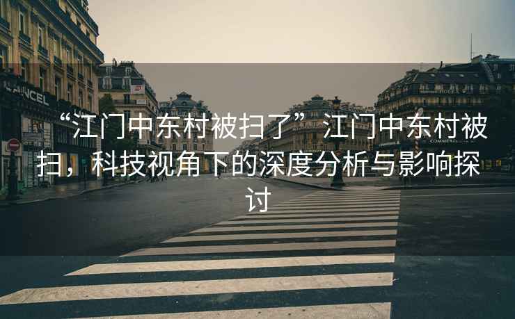 “江門中東村被掃了”江門中東村被掃，科技視角下的深度分析與影響探討
