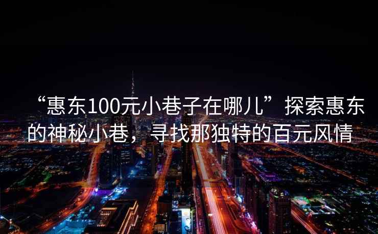 “惠東100元小巷子在哪兒”探索惠東的神秘小巷，尋找那獨特的百元風(fēng)情