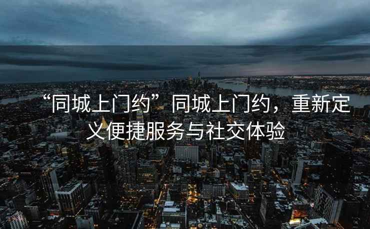 “同城上門約”同城上門約，重新定義便捷服務與社交體驗
