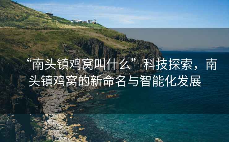 “南頭鎮雞窩叫什么”科技探索，南頭鎮雞窩的新命名與智能化發展
