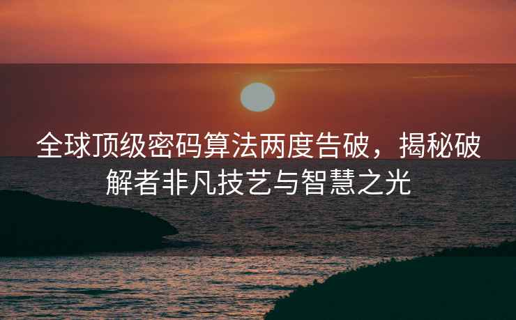 全球頂級密碼算法兩度告破，揭秘破解者非凡技藝與智慧之光