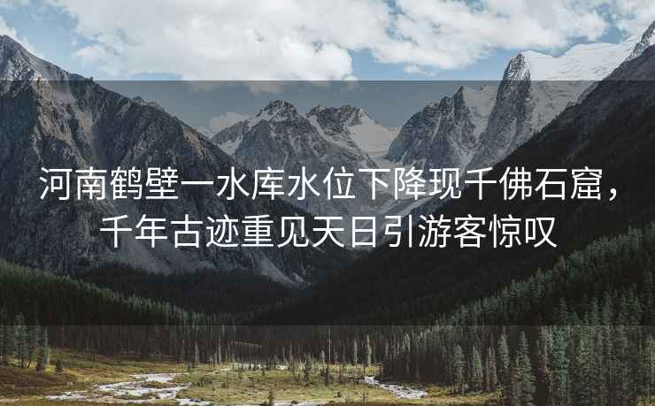 河南鶴壁一水庫水位下降現千佛石窟，千年古跡重見天日引游客驚嘆
