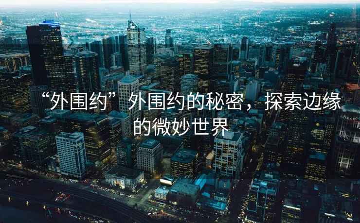 “外圍約”外圍約的秘密，探索邊緣的微妙世界