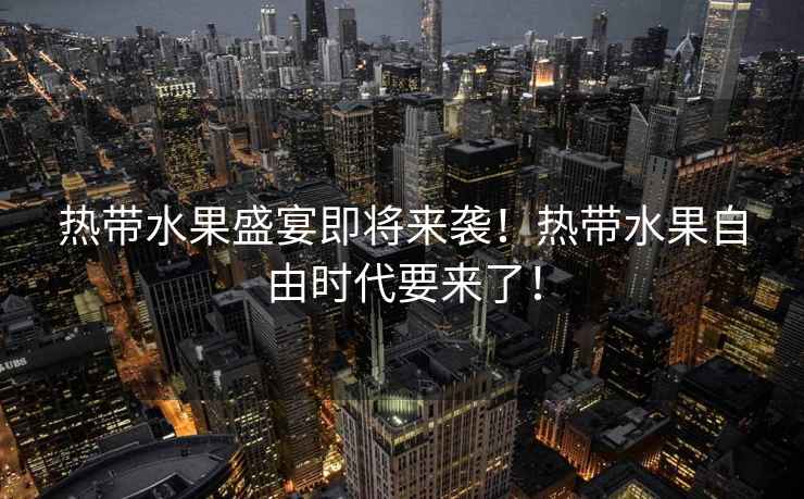 熱帶水果盛宴即將來襲！熱帶水果自由時代要來了！
