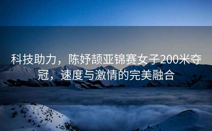 科技助力，陳妤頡亞錦賽女子200米奪冠，速度與激情的完美融合