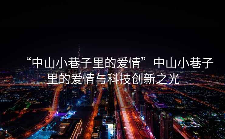 “中山小巷子里的愛情”中山小巷子里的愛情與科技創新之光