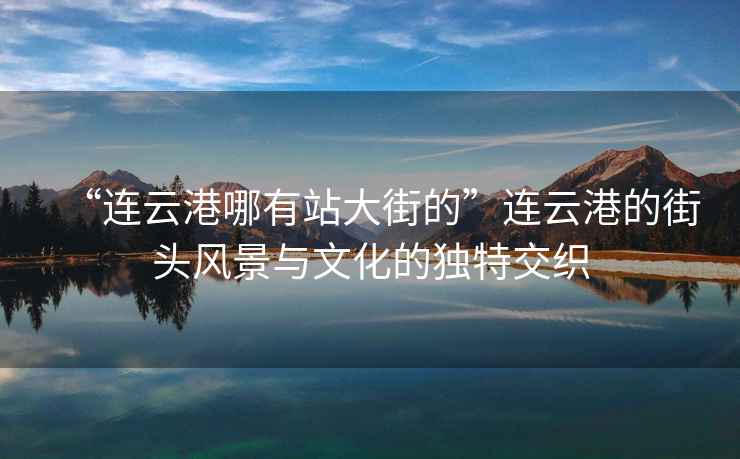 “連云港哪有站大街的”連云港的街頭風景與文化的獨特交織