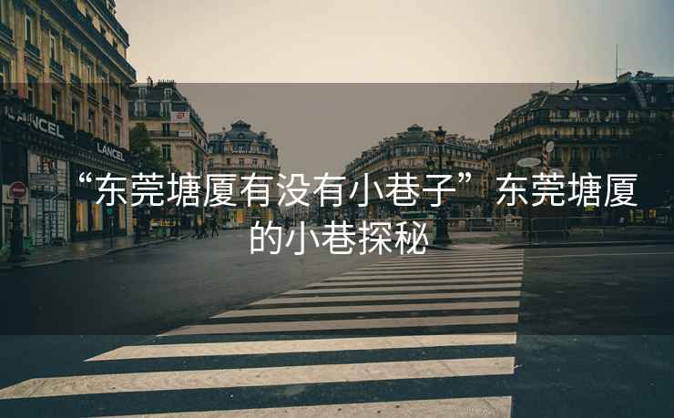 “東莞塘廈有沒(méi)有小巷子”東莞塘廈的小巷探秘