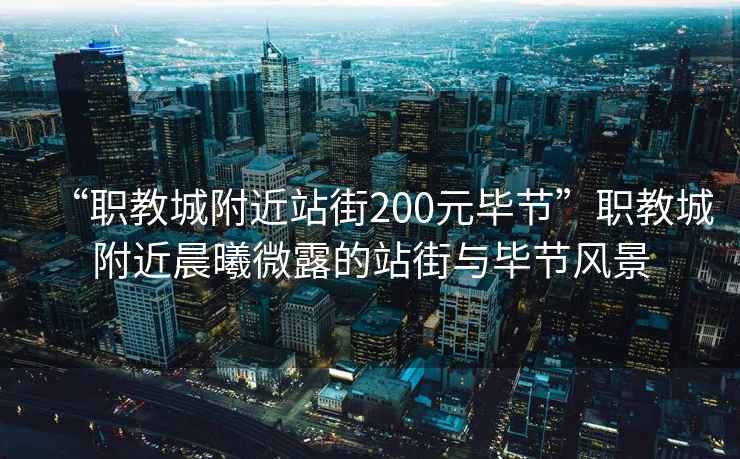 “職教城附近站街200元畢節”職教城附近晨曦微露的站街與畢節風景